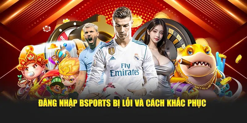 Đăng nhập Bsports bị lỗi và cách khắc phục