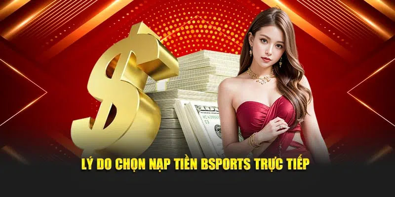 Lý do chọn nạp tiền Bsports trực tiếp