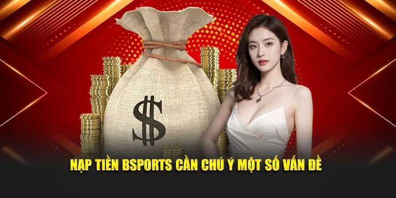 Nạp tiền Bsports cần chú ý một số vấn đề