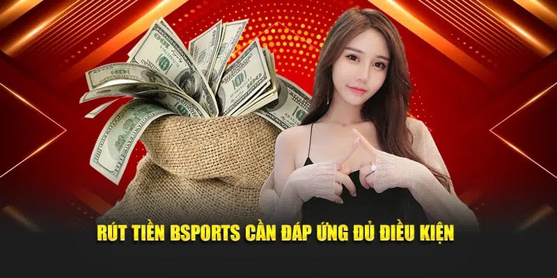 Rút tiền Bsports cần đáp ứng đủ điều kiện