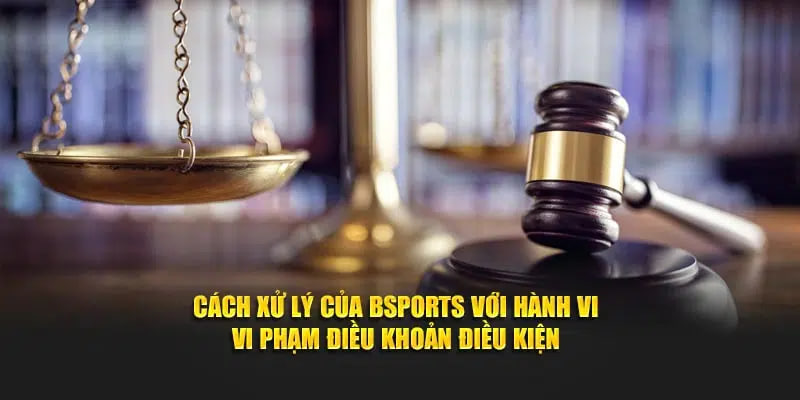 Cách xử lý của Bsports cho hành vi vi phạm điều khoản điều kiện